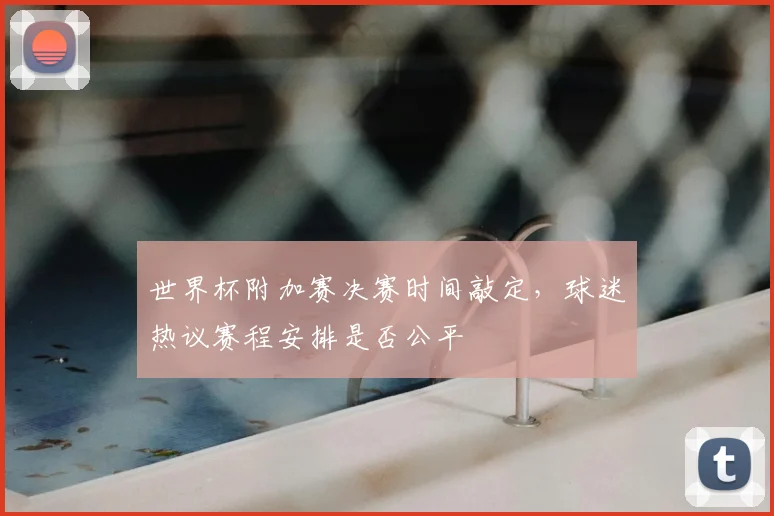 世界杯附加赛决赛时间敲定，球迷热议赛程安排是否公平