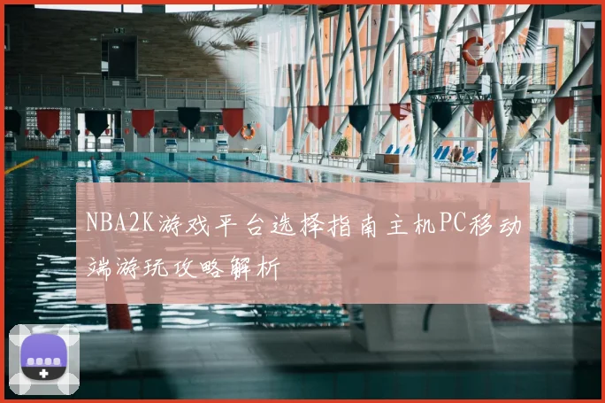 NBA2K游戏平台选择指南主机PC移动端游玩攻略解析