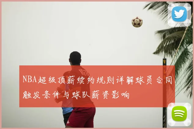 NBA超级顶薪续约规则详解球员合同触发条件与球队薪资影响