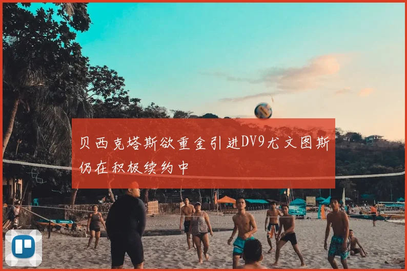 贝西克塔斯欲重金引进DV9尤文图斯仍在积极续约中