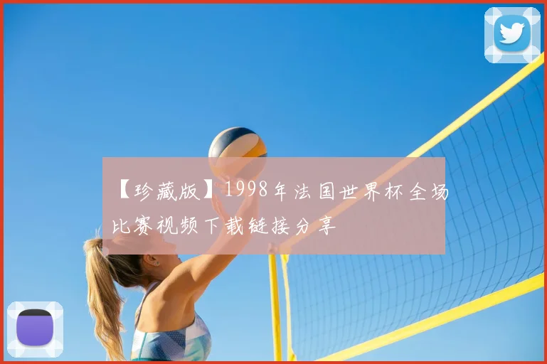 【珍藏版】1998年法国世界杯全场比赛视频下载链接分享