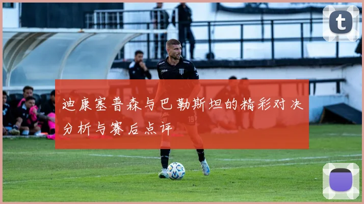 迪康塞普森与巴勒斯坦的精彩对决分析与赛后点评