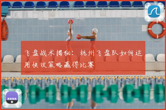 飞盘战术揭秘:杭州飞盘队如何运用快攻策略赢得比赛