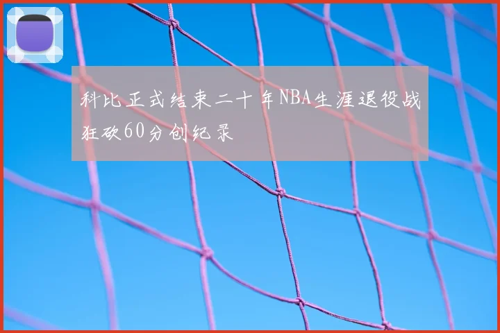 科比正式结束二十年NBA生涯退役战狂砍60分创纪录