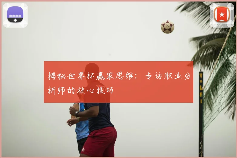 揭秘世界杯赢家思维:专访职业分析师的核心技巧
