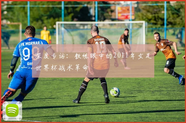 深度专访:教练眼中的2011年女足世界杯战术革命
