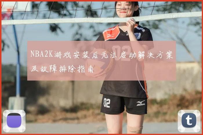 NBA2K游戏安装后无法启动解决方案及故障排除指南