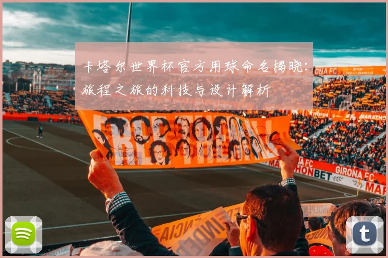 卡塔尔世界杯官方用球命名揭晓：旅程之旅的科技与设计解析