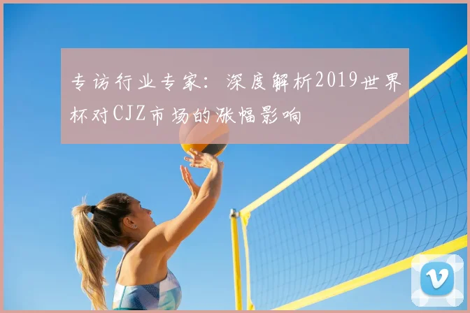 专访行业专家：深度解析2019世界杯对CJZ市场的涨幅影响