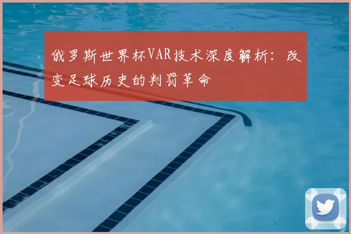 俄罗斯世界杯VAR技术深度解析：改变足球历史的判罚革命