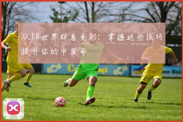 从18世界杯看竞彩：掌握这些技巧提升你的中奖率