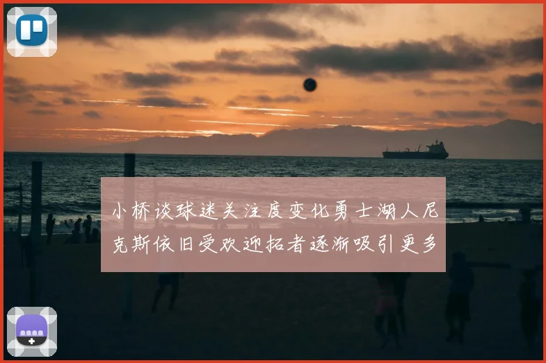 小桥谈球迷关注度变化勇士湖人尼克斯依旧受欢迎拓者逐渐吸引更多观众
