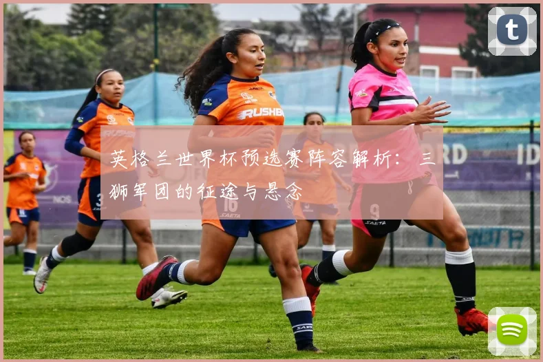 英格兰世界杯预选赛阵容解析:三狮军团的征途与悬念