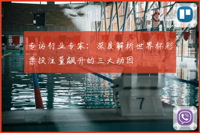 专访行业专家：深度解析世界杯彩票投注量飙升的三大动因