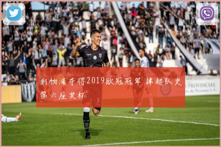 利物浦夺得2019欧冠冠军 捧起队史第六座奖杯