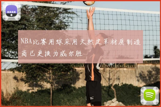 NBA比赛用球采用天然皮革材质制造商已更换为威尔胜