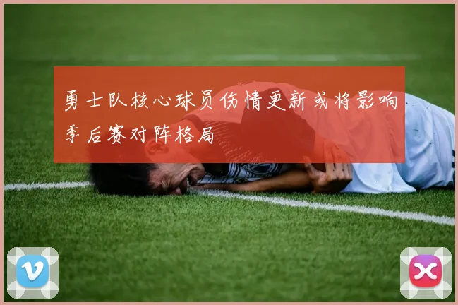 勇士队核心球员伤情更新或将影响季后赛对阵格局