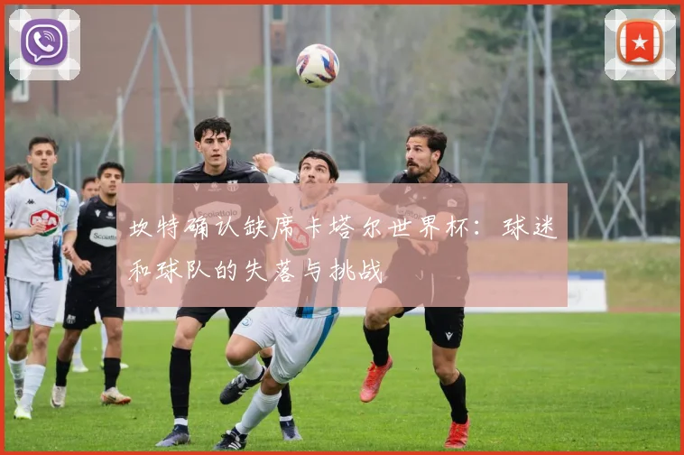 坎特确认缺席卡塔尔世界杯：球迷和球队的失落与挑战