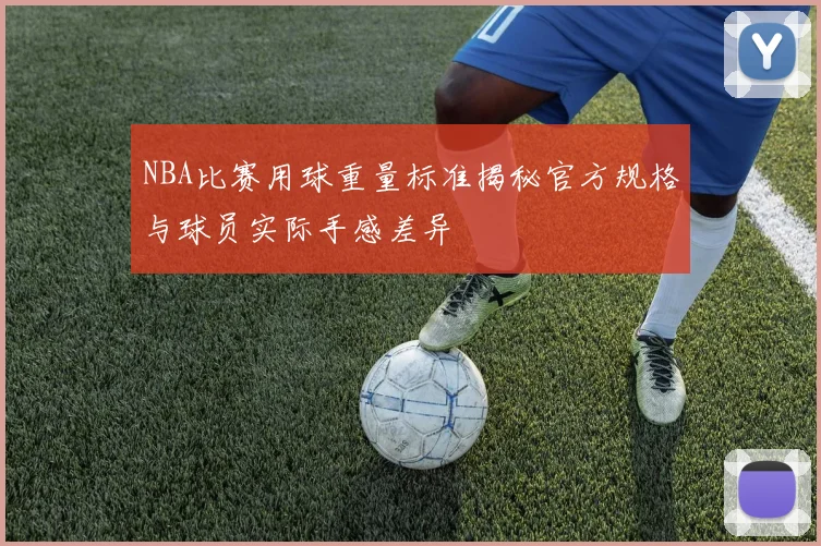 NBA比赛用球重量标准揭秘官方规格与球员实际手感差异
