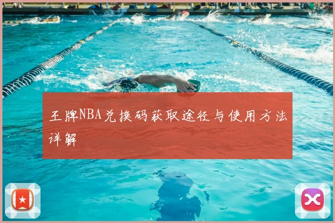 王牌NBA兑换码获取途径与使用方法详解