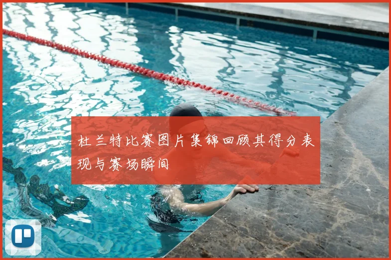 杜兰特比赛图片集锦回顾其得分表现与赛场瞬间